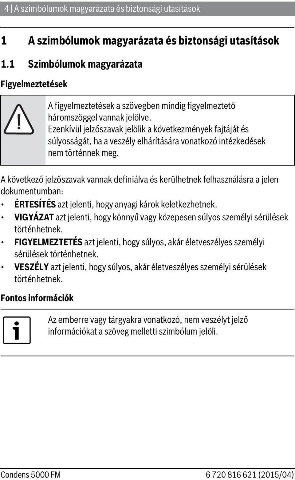 Ezenkívül jelzőszavak jelölik a következmények fajtáját és súlyosságát, ha a veszély elhárítására vonatkozó intézkedések nem történnek meg.