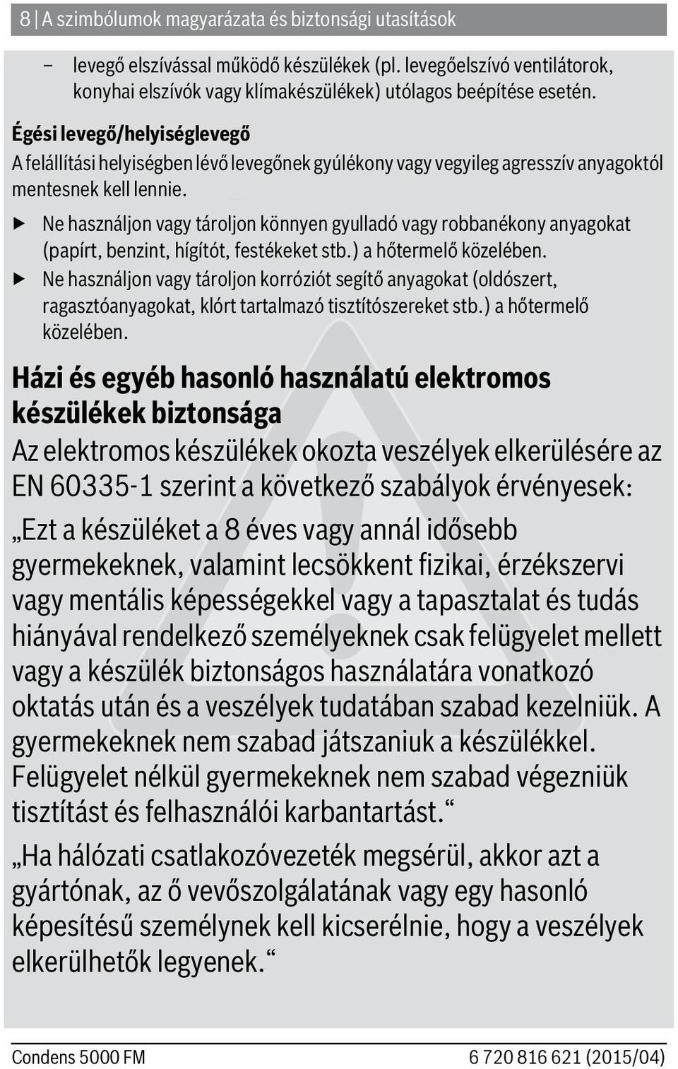 Ne használjon vagy tároljon könnyen gyulladó vagy robbanékony anyagokat (papírt, benzint, hígítót, festékeket stb.) a hőtermelő közelében.