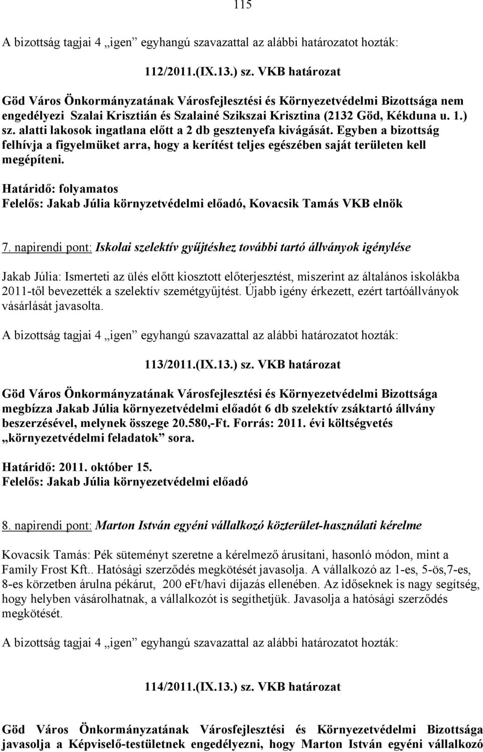 alatti lakosok ingatlana előtt a 2 db gesztenyefa kivágását. Egyben a bizottság felhívja a figyelmüket arra, hogy a kerítést teljes egészében saját területen kell megépíteni.