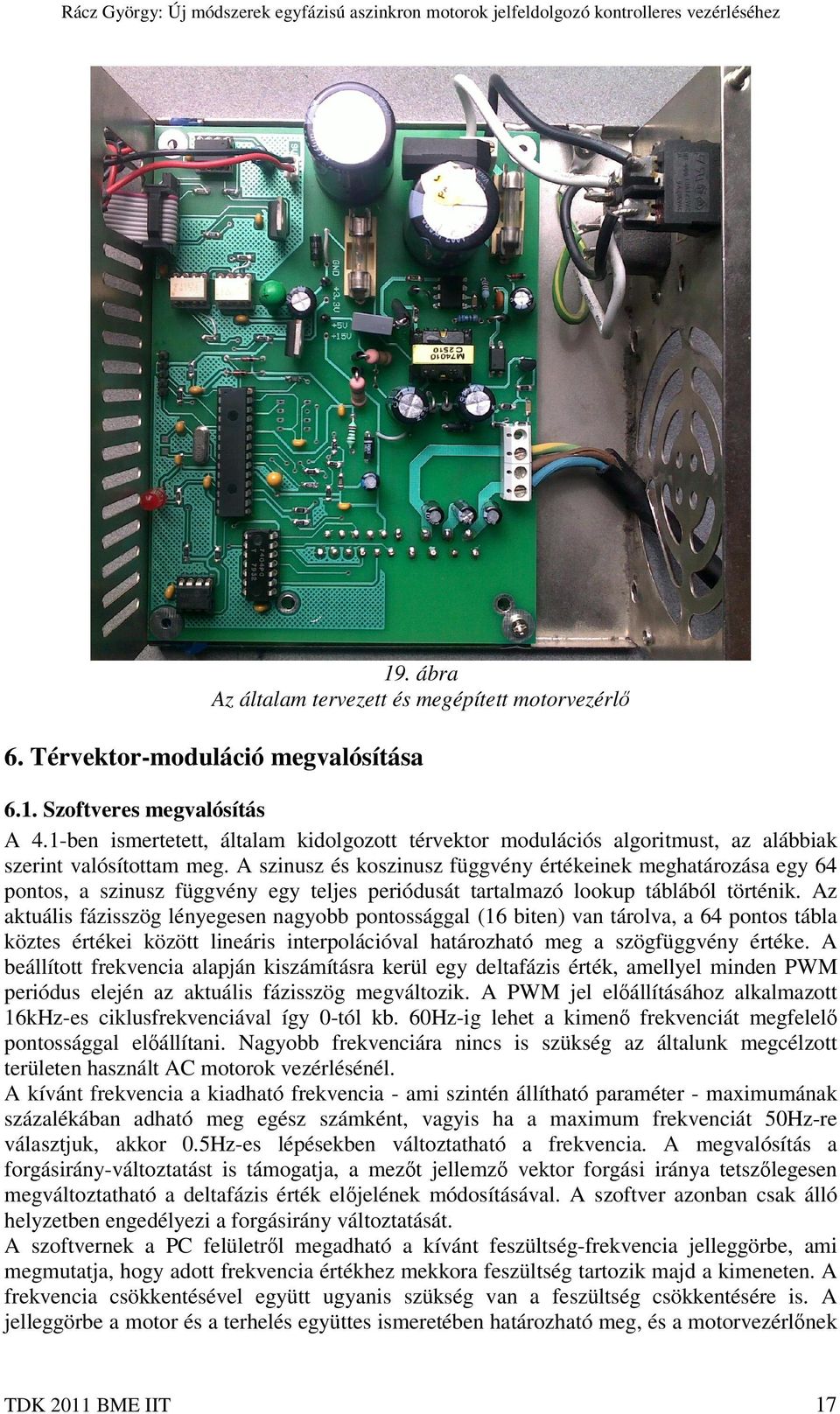 A szinusz és koszinusz függvény értékeinek meghatározása egy 64 pontos, a szinusz függvény egy teljes periódusát tartalmazó lookup táblából történik.