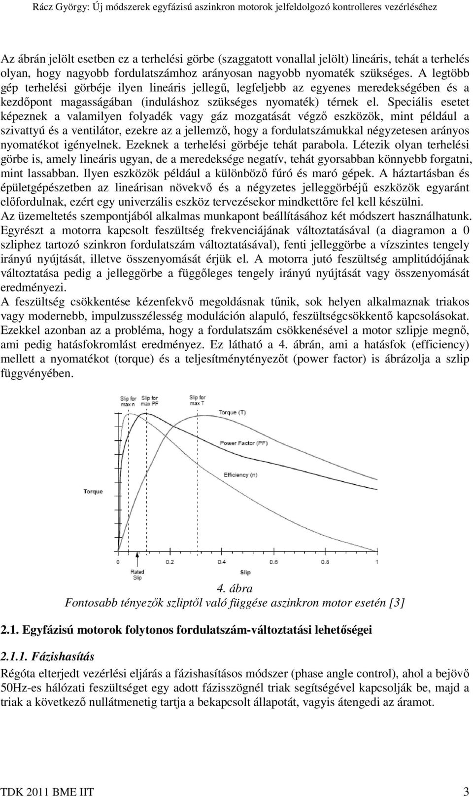 Speciális esetet képeznek a valamilyen folyadék vagy gáz mozgatását végző eszközök, mint például a szivattyú és a ventilátor, ezekre az a jellemző, hogy a fordulatszámukkal négyzetesen arányos