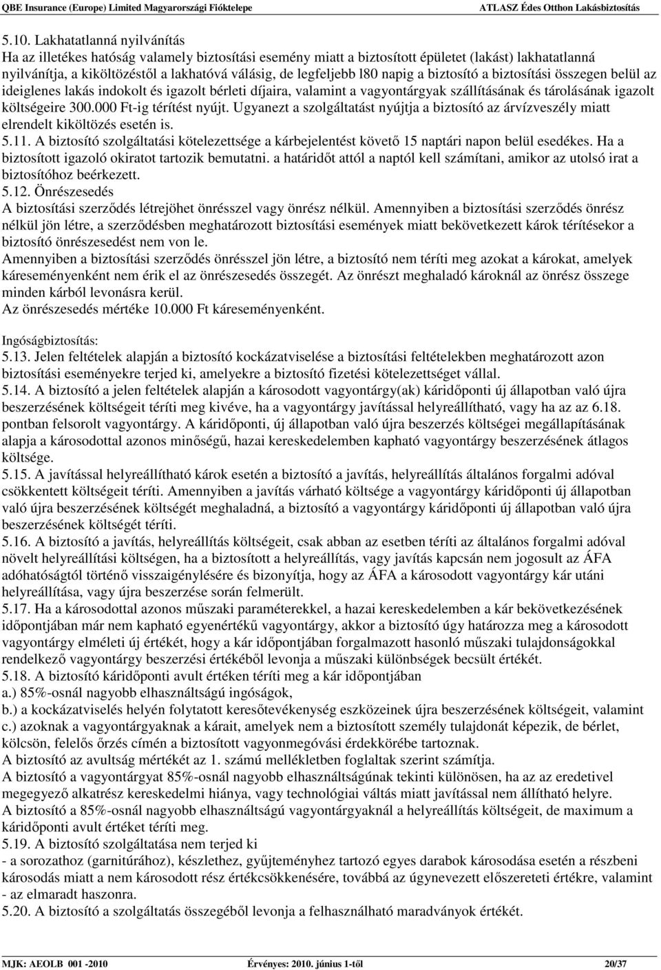 000 Ft-ig térítést nyújt. Ugyanezt a szolgáltatást nyújtja a biztosító az árvízveszély miatt elrendelt kiköltözés esetén is. 5.11.