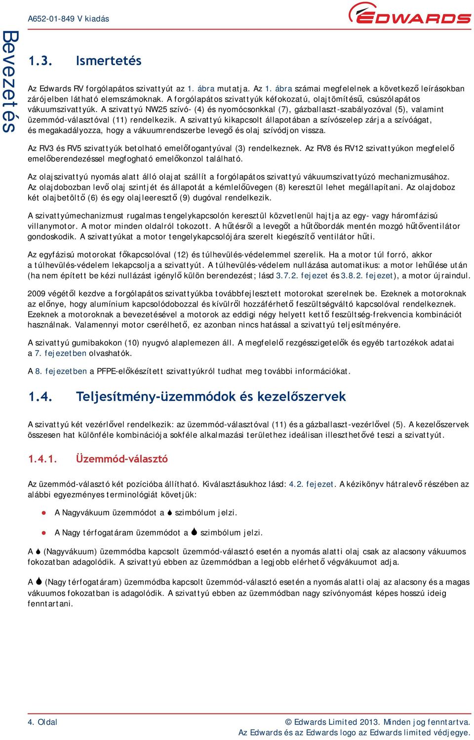 A szivattyú NW25 szívó- (4) és nyomócsonkkal (7), gázballaszt-szabályozóval (5), valamint üzemmód-választóval (11) rendelkezik.