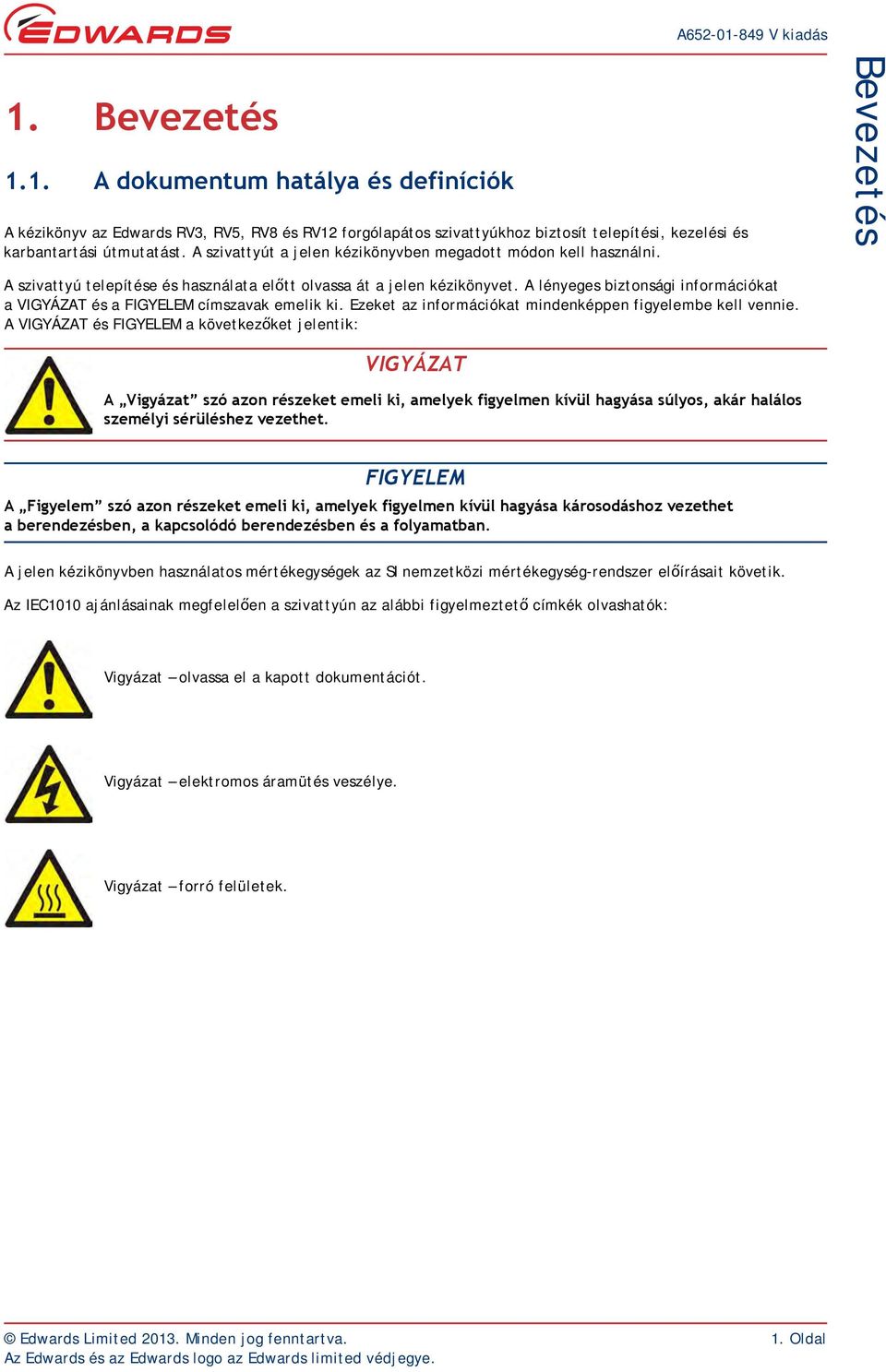 A lényeges biztonsági információkat a VIGYÁZAT és a FIGYELEM címszavak emelik ki. Ezeket az információkat mindenképpen figyelembe kell vennie.