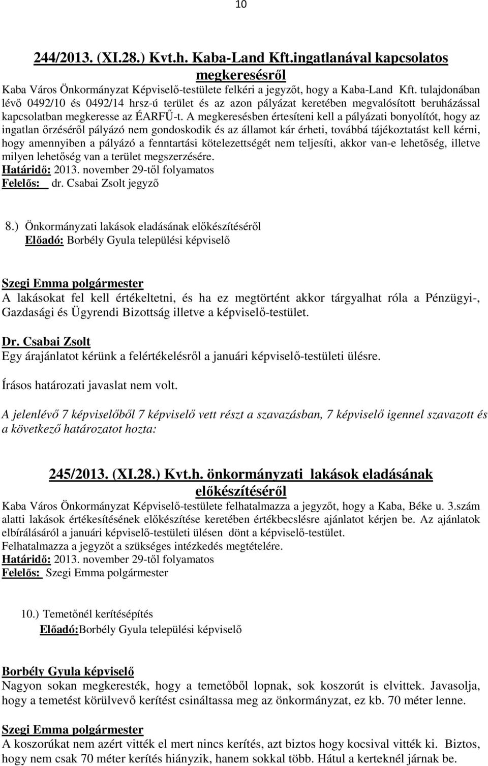 A megkeresésben értesíteni kell a pályázati bonyolítót, hogy az ingatlan őrzéséről pályázó nem gondoskodik és az államot kár érheti, továbbá tájékoztatást kell kérni, hogy amennyiben a pályázó a