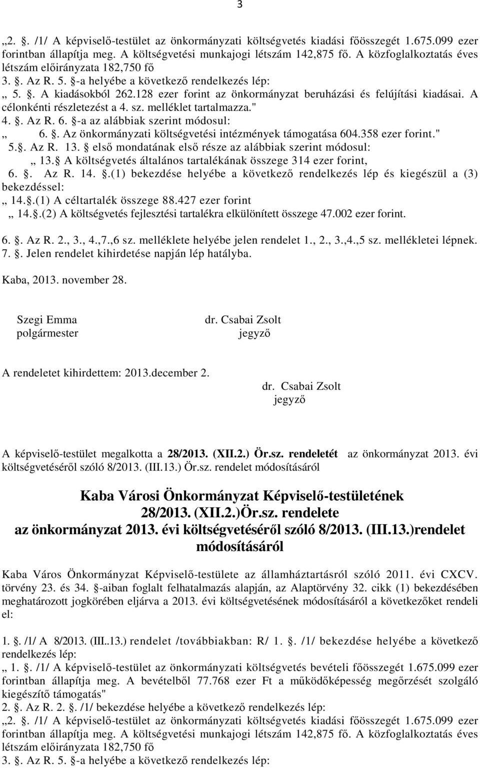 A célonkénti részletezést a 4. sz. melléklet tartalmazza." 4.. Az R. 6. -a az alábbiak szerint módosul: 6.. Az önkormányzati költségvetési intézmények támogatása 604.358 ezer forint." 5.. Az R. 13.