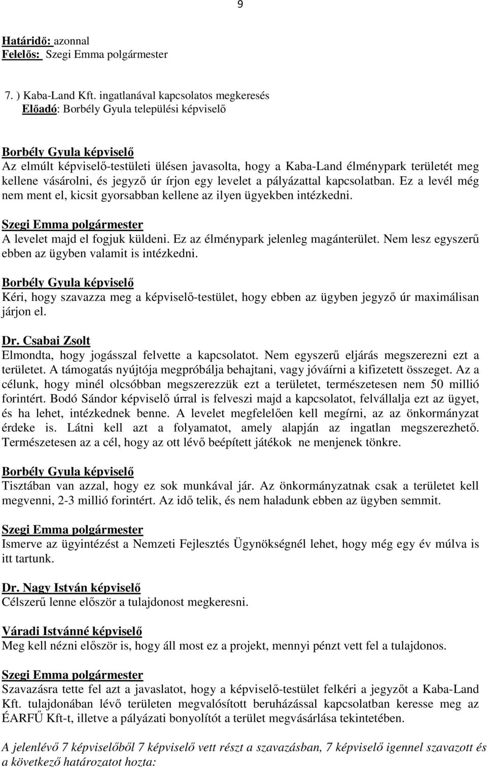 kellene vásárolni, és jegyző úr írjon egy levelet a pályázattal kapcsolatban. Ez a levél még nem ment el, kicsit gyorsabban kellene az ilyen ügyekben intézkedni. A levelet majd el fogjuk küldeni.