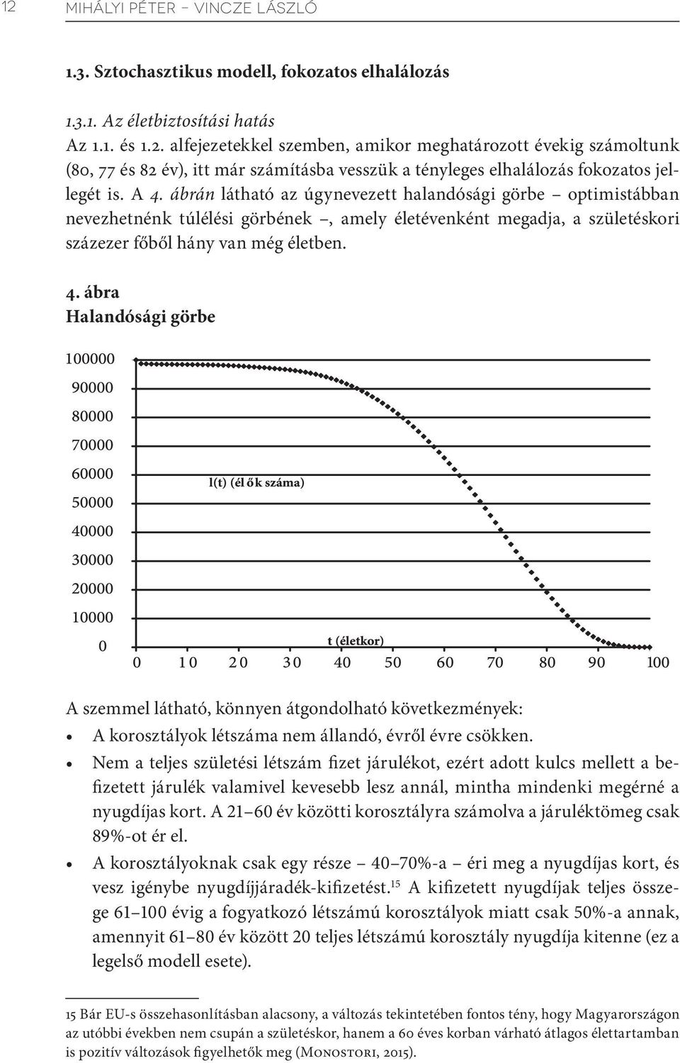 em a teljes születési létszám fizet járulékot, ezért adott kulcs mellett a befizetett járulék valamivel kevesebb lesz annál, mintha mindenki megérné a nyugdíjas kort.