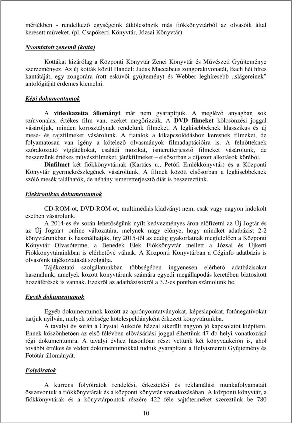 Az új kották közül Handel: Judas Maccabeus zongorakivonatát, Bach hét híres kantátáját, egy zongorára írott esküvői gyűjteményt és Webber leghíresebb slágereinek antológiáját érdemes kiemelni.