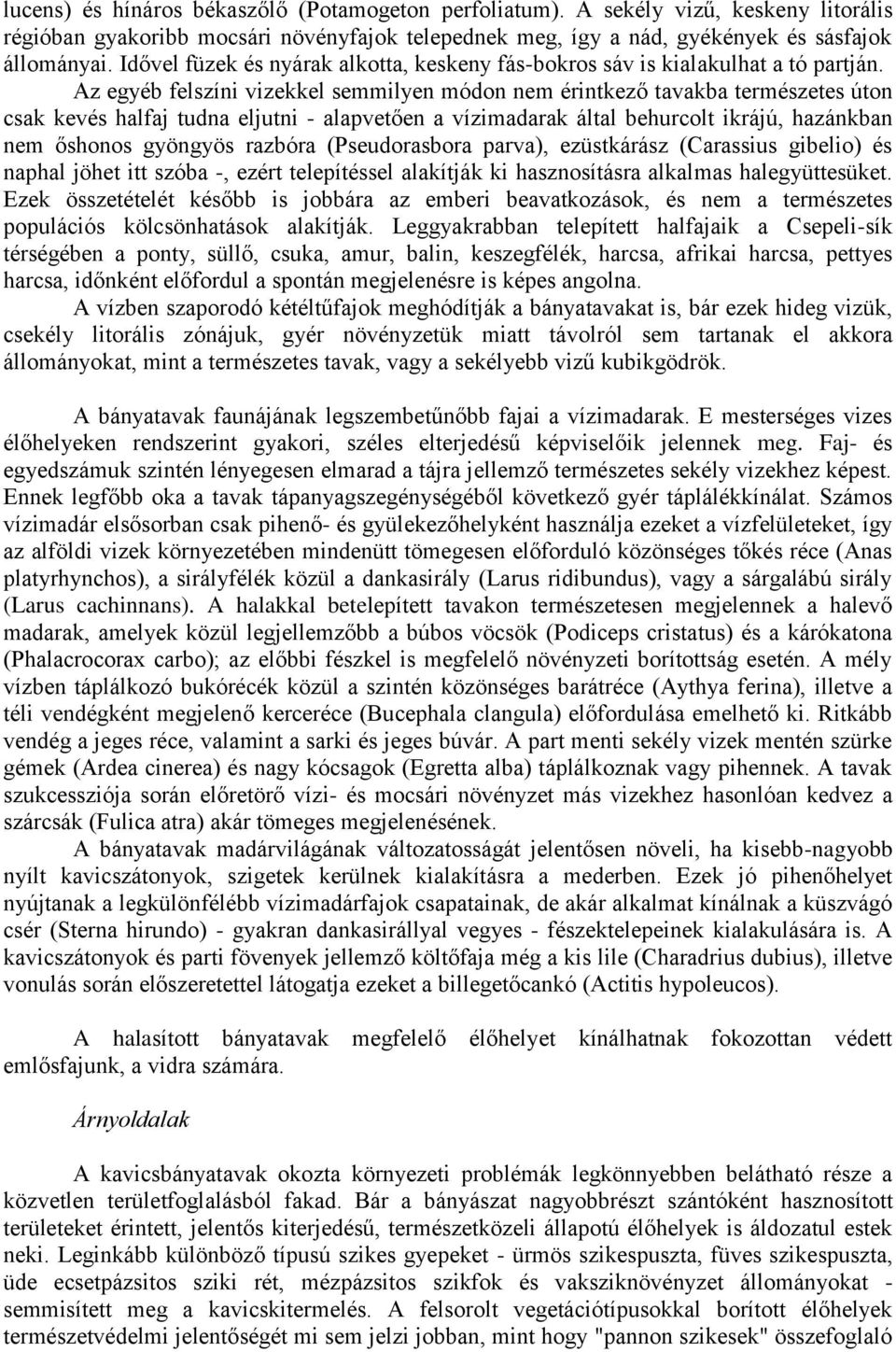 Az egyéb felszíni vizekkel semmilyen módon nem érintkező tavakba természetes úton csak kevés halfaj tudna eljutni - alapvetően a vízimadarak által behurcolt ikrájú, hazánkban nem őshonos gyöngyös