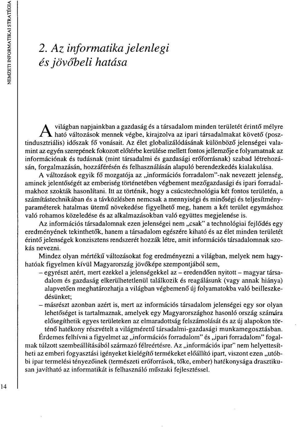 Az élet globalizálódásának különböző jelenségei valamint az egyén szerepének fokozott előtérbe kerülése mellett fontos jellemzője e folyamatnak az információnak és tudásnak (mint társadalmi és