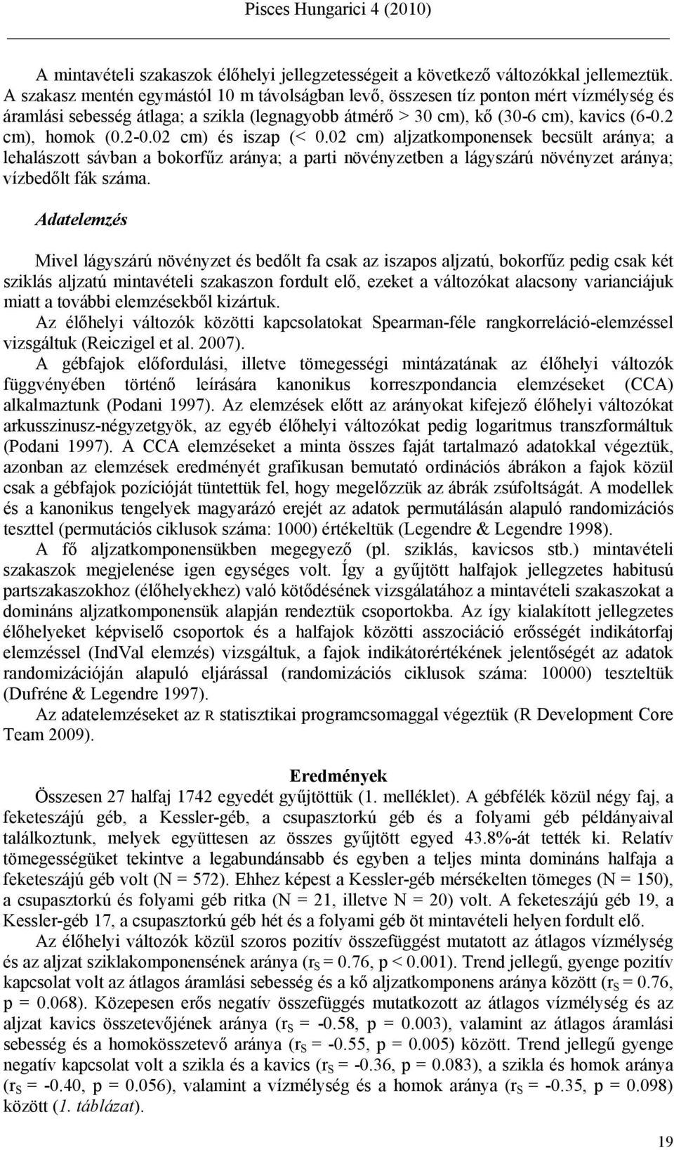 02 cm) és iszap (< 0.02 cm) aljzatkomponensek becsült aránya; a lehalászott sávban a bokorfűz aránya; a parti növényzetben a lágyszárú növényzet aránya; vízbedőlt fák száma.