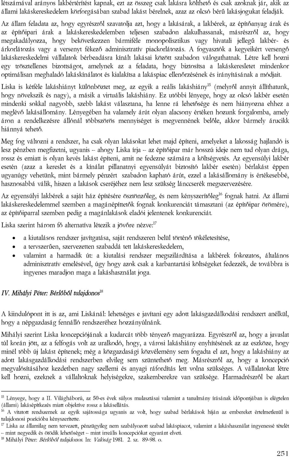 Az állam feladata az, hogy egyrészről szavatolja azt, hogy a lakásárak, a lakbérek, az építőanyag árak és az építőipari árak a lakáskereskedelemben teljesen szabadon alakulhassanak, másrészről az,