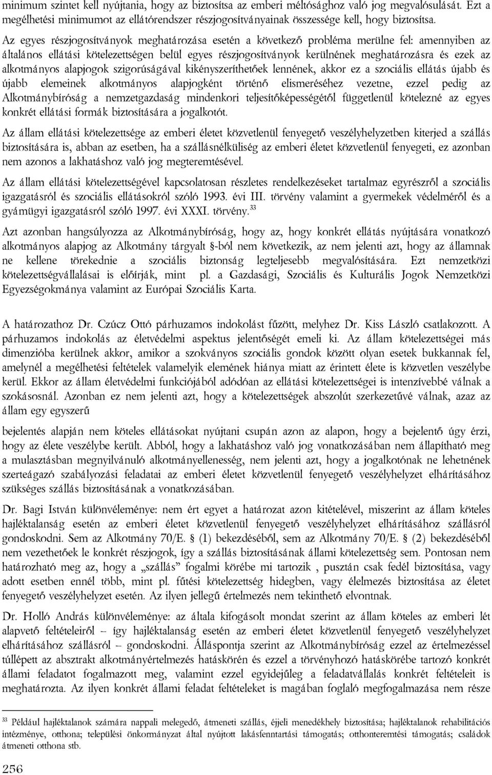 alkotmányos alapjogok szigorúságával kikényszeríthetőek lennének, akkor ez a szociális ellátás újabb és újabb elemeinek alkotmányos alapjogként történő elismeréséhez vezetne, ezzel pedig az