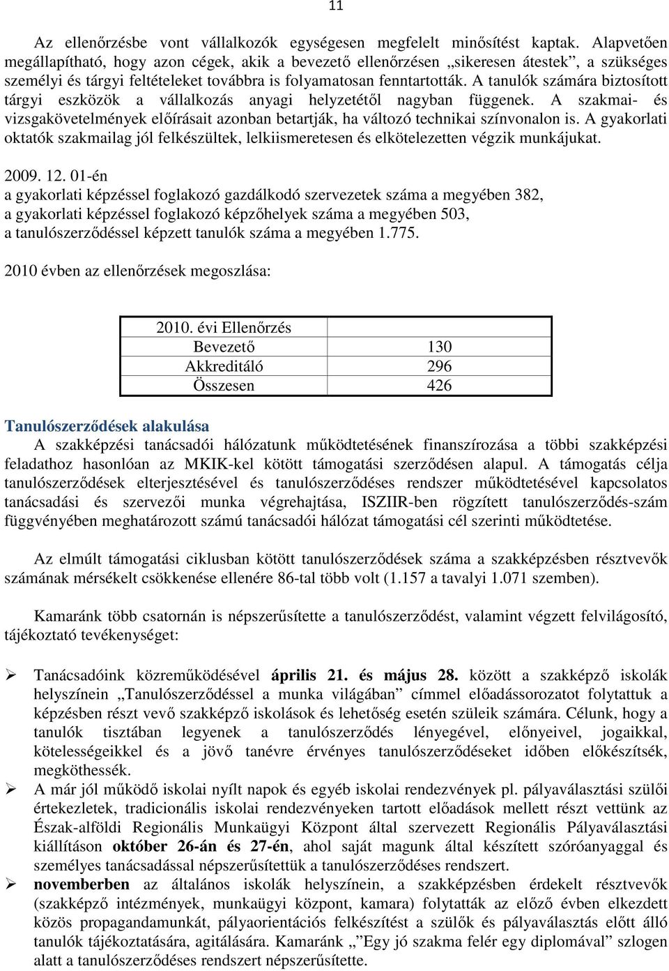 A tanulók számára biztosított tárgyi eszközök a vállalkozás anyagi helyzetétől nagyban függenek. A szakmai- és vizsgakövetelmények előírásait azonban betartják, ha változó technikai színvonalon is.