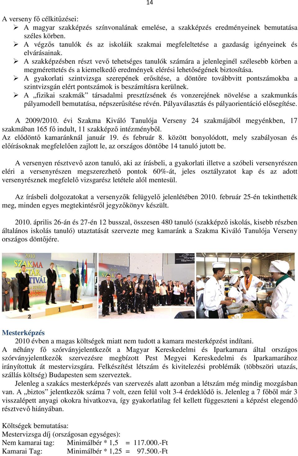 A szakképzésben részt vevő tehetséges tanulók számára a jelenleginél szélesebb körben a megmérettetés és a kiemelkedő eredmények elérési lehetőségének biztosítása.
