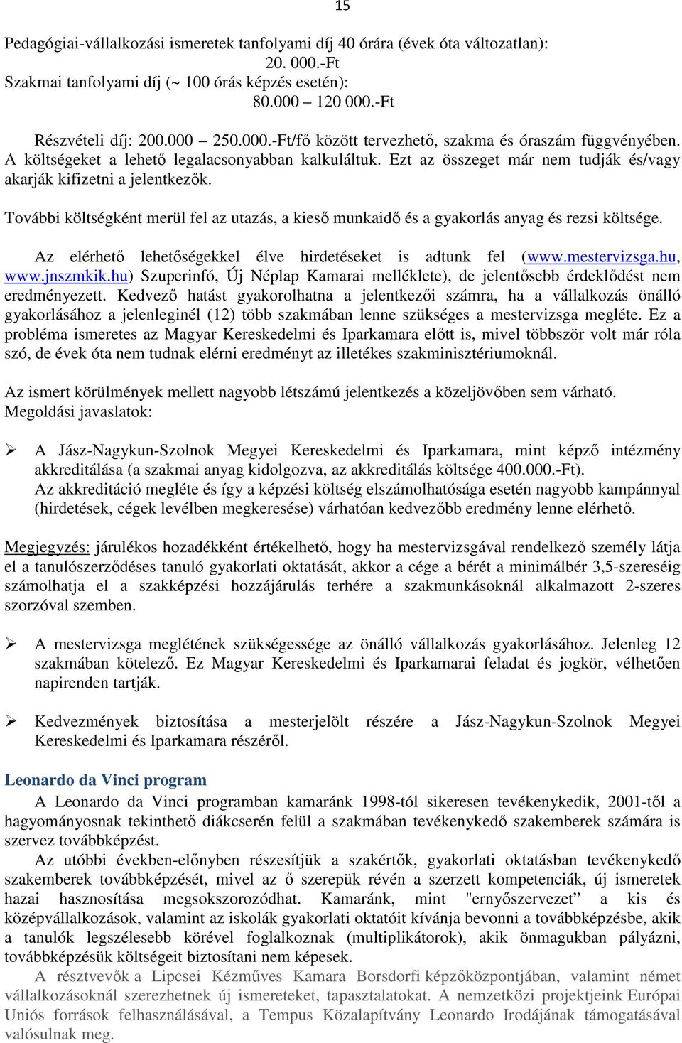 További költségként merül fel az utazás, a kieső munkaidő és a gyakorlás anyag és rezsi költsége. Az elérhető lehetőségekkel élve hirdetéseket is adtunk fel (www.mestervizsga.hu, www.jnszmkik.