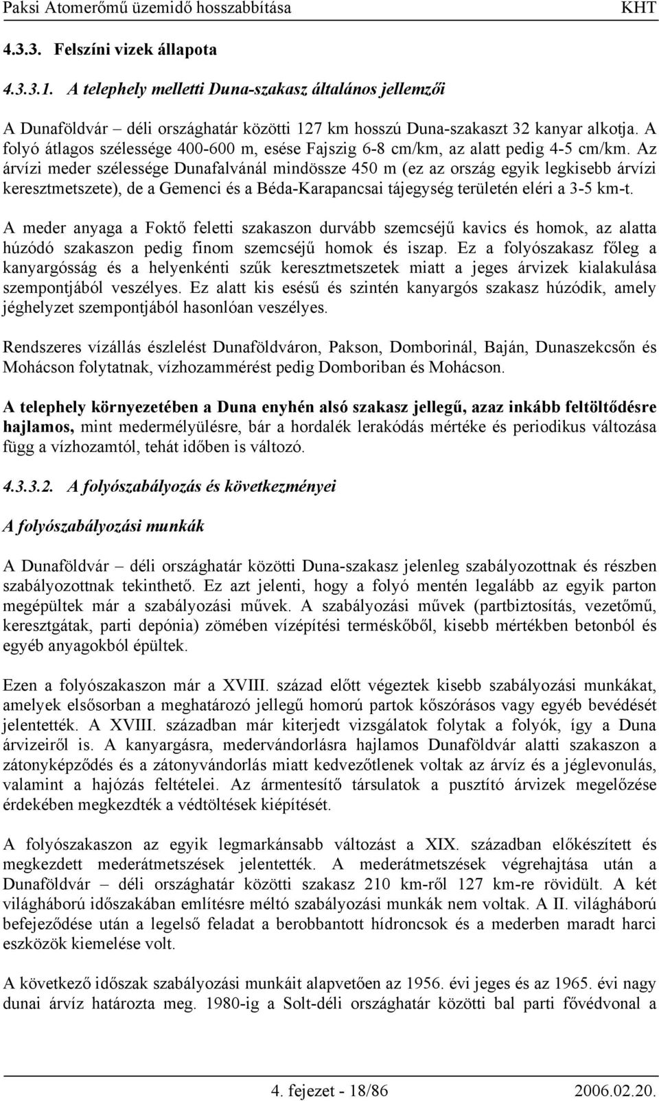 Az árvízi meder szélessége Dunafalvánál mindössze 450 m (ez az ország egyik legkisebb árvízi keresztmetszete), de a Gemenci és a Béda-Karapancsai tájegység területén eléri a 3-5 km-t.