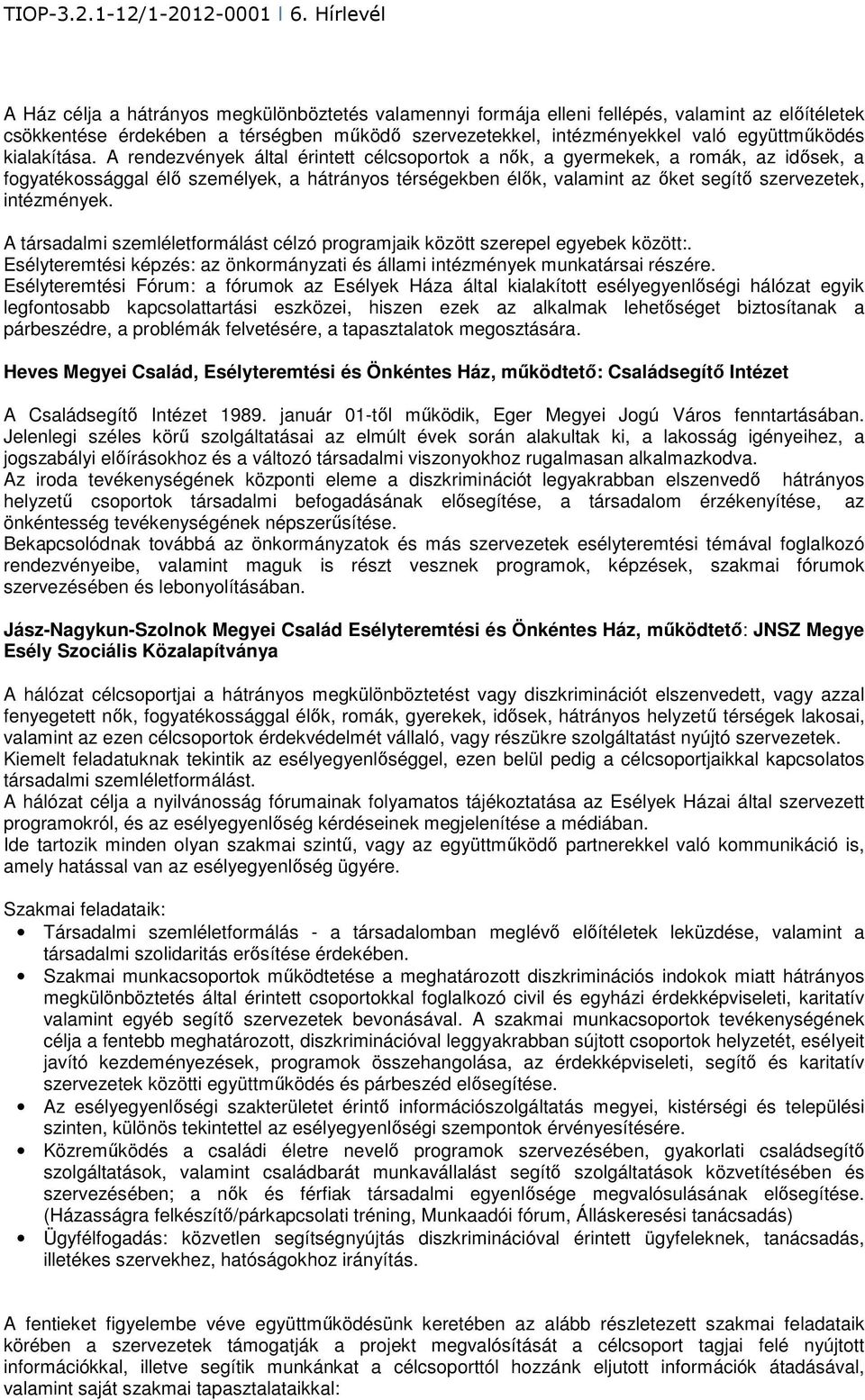 A rendezvények által érintett célcsoportok a nők, a gyermekek, a romák, az idősek, a fogyatékossággal élő személyek, a hátrányos térségekben élők, valamint az őket segítő szervezetek, intézmények.