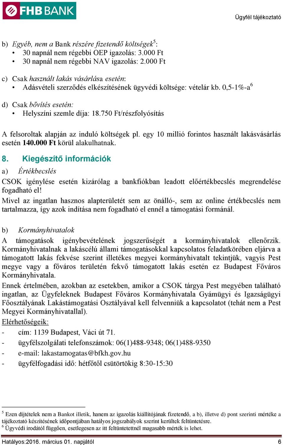 750 Ft/részfolyósítás A felsoroltak alapján az induló költségek pl. egy 10 millió forintos használt lakásvásárlás esetén 140.000 Ft körül alakulhatnak. 8.