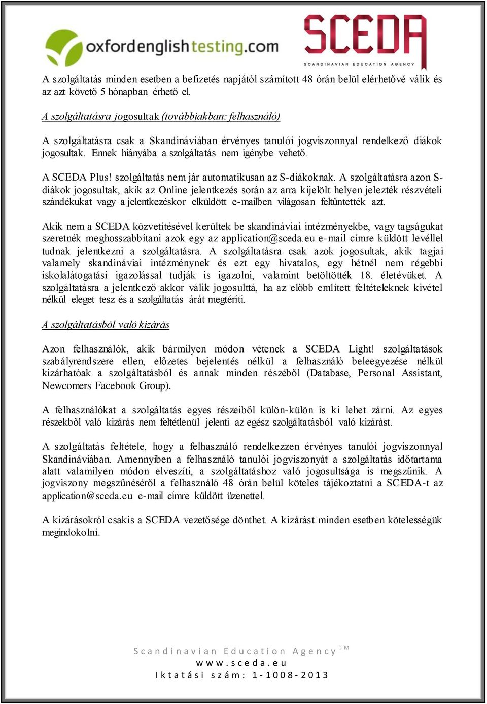 Ennek hiányába a szolgáltatás nem igénybe vehető. A SCEDA Plus! szolgáltatás nem jár automatikusan az S-diákoknak.