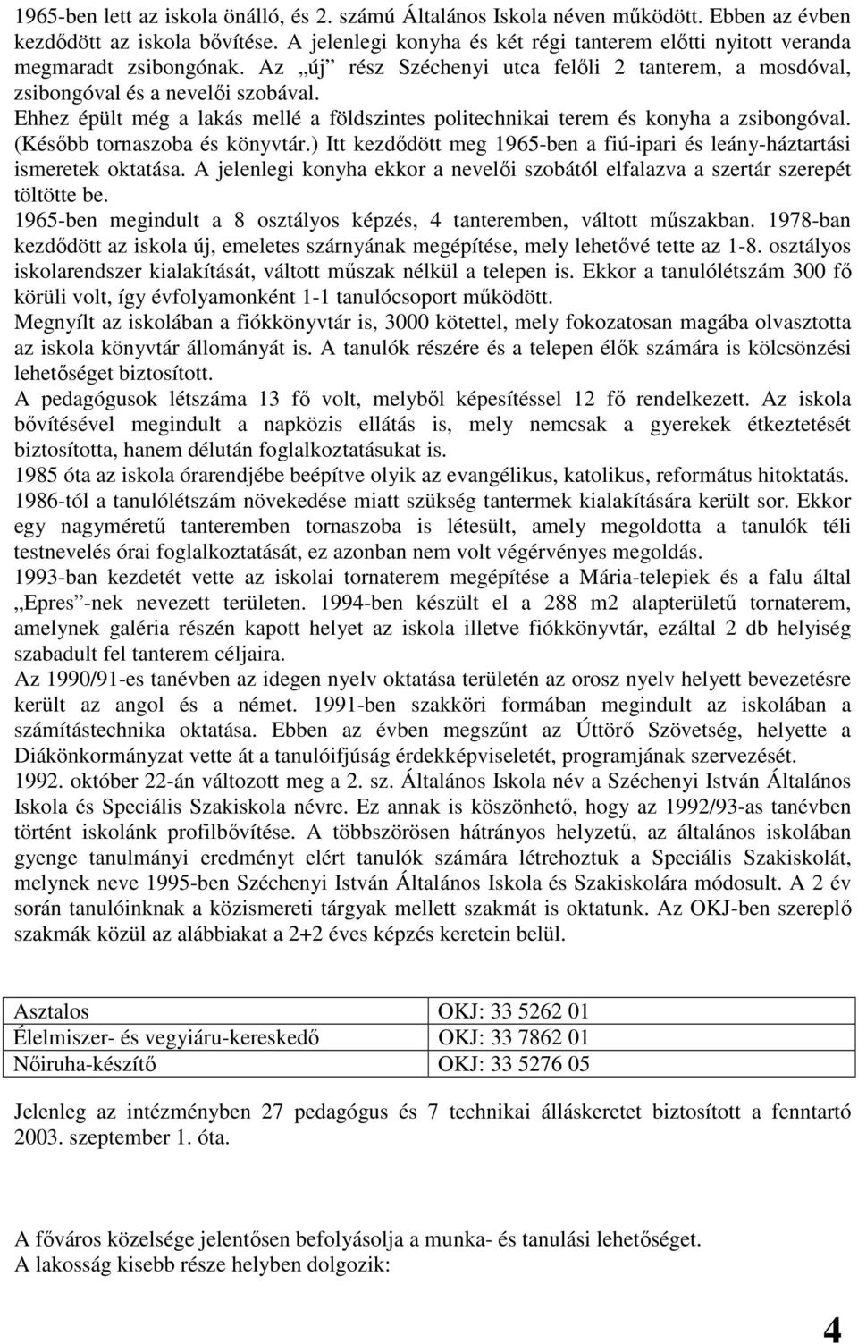 Ehhez épült még a lakás mellé a földszintes politechnikai terem és konyha a zsibongóval. (Késıbb tornaszoba és könyvtár.) Itt kezdıdött meg 1965-ben a fiú-ipari és leány-háztartási ismeretek oktatása.