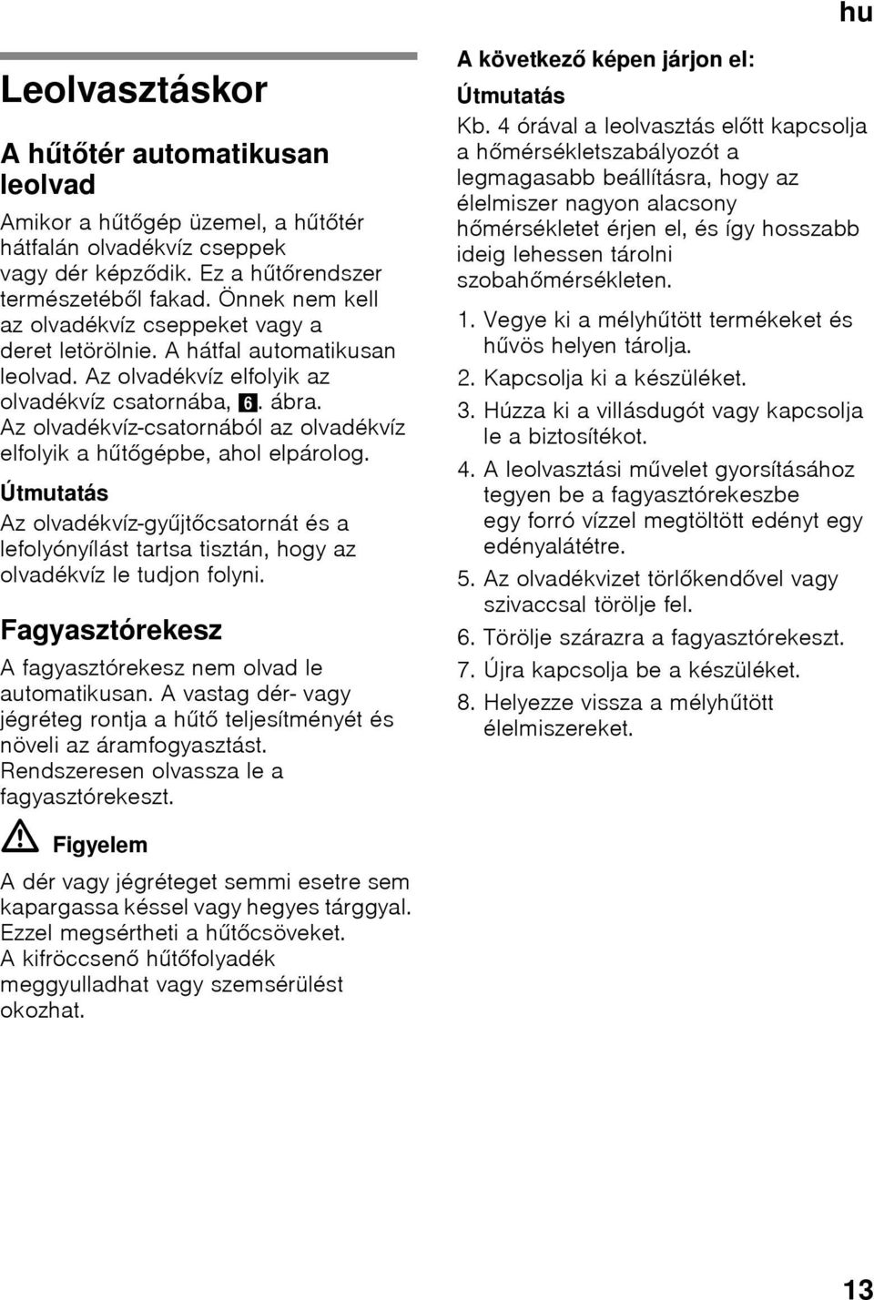 Az olvadékvíz-csatornából az olvadékvíz elfolyik a hűtőgépbe, ahol elpárolog. Útmutatás Az olvadékvíz-gyűjtőcsatornát és a lefolyónyílást tartsa tisztán, hogy az olvadékvíz le tudjon folyni.