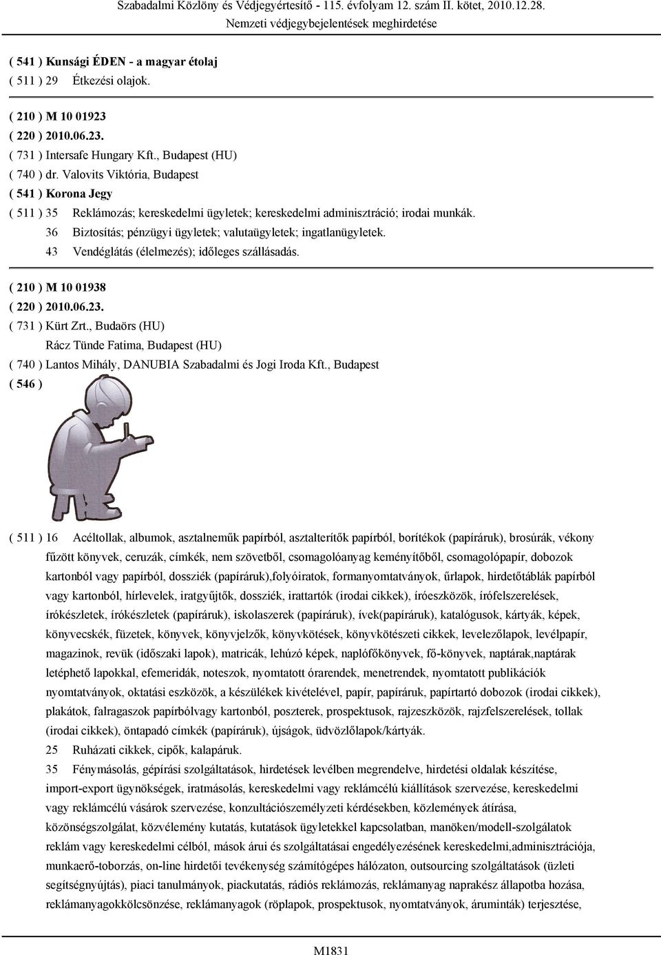 36 Biztosítás; pénzügyi ügyletek; valutaügyletek; ingatlanügyletek. 43 Vendéglátás (élelmezés); időleges szállásadás. ( 210 ) M 10 01938 ( 220 ) 2010.06.23. ( 731 ) Kürt Zrt.