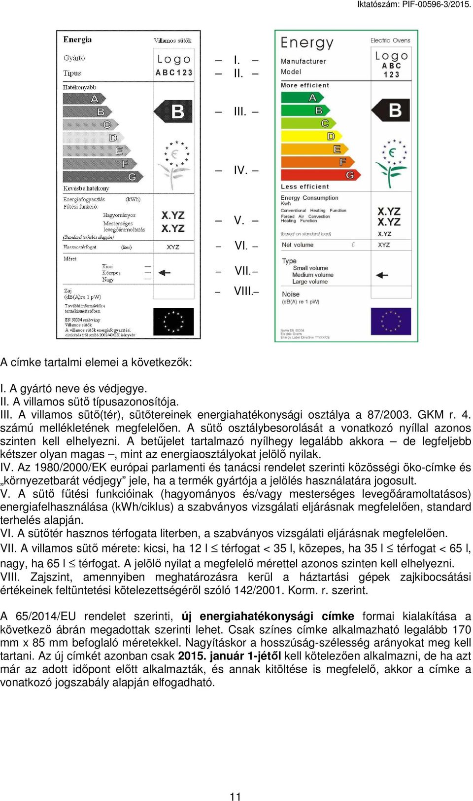 A betűjelet tartalmazó nyílhegy legalább akkora de legfeljebb kétszer olyan magas, mint az energiaosztályokat jelölő nyilak. IV.