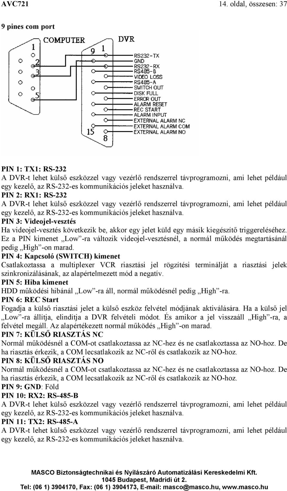 használva. PIN 2: RX1: RS-232 A DVR-t lehet külső eszközzel vagy vezérlő rendszerrel távprogramozni, ami lehet például egy kezelő, az RS-232-es kommunikációs jeleket használva.