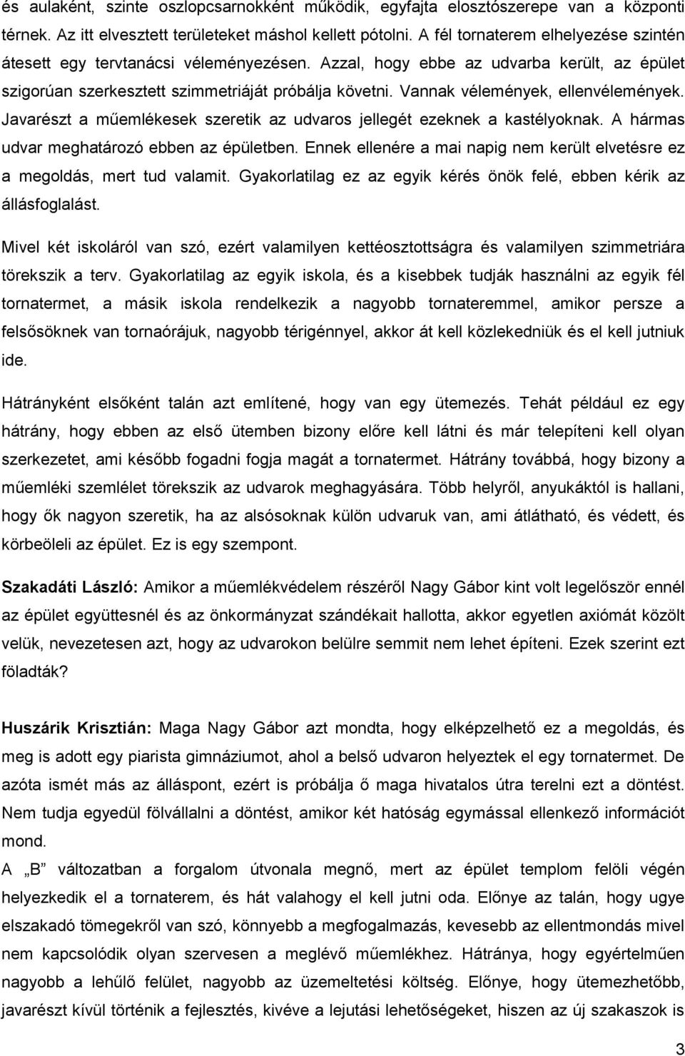 Vannak vélemények, ellenvélemények. Javarészt a műemlékesek szeretik az udvaros jellegét ezeknek a kastélyoknak. A hármas udvar meghatározó ebben az épületben.