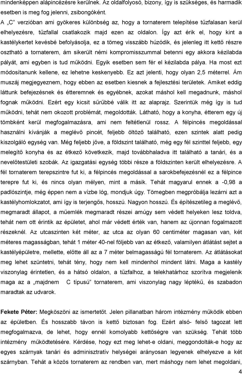 Így azt érik el, hogy kint a kastélykertet kevésbé befolyásolja, ez a tömeg visszább húzódik, és jelenleg itt kettő részre osztható a tornaterem, ám sikerült némi kompromisszummal betenni egy akkora