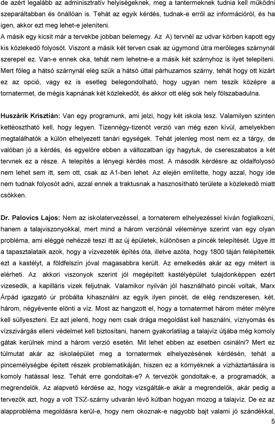 Az A) tervnél az udvar körben kapott egy kis közlekedő folyosót. Viszont a másik két terven csak az úgymond útra merőleges szárnynál szerepel ez.