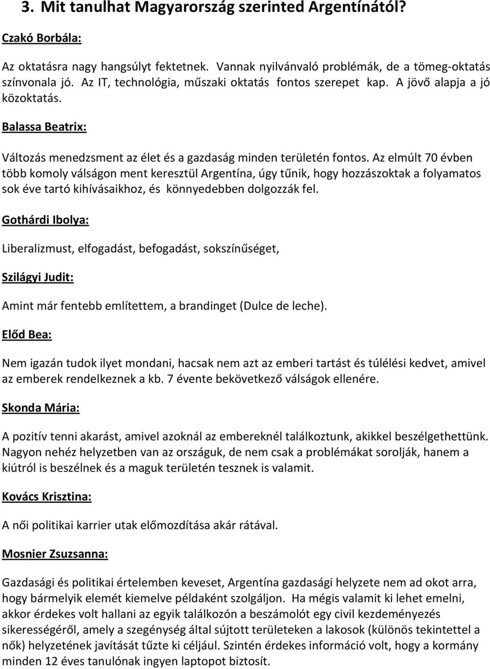 Az elmúlt 70 évben több komoly válságon ment keresztül Argentína, úgy tűnik, hogy hozzászoktak a folyamatos sok éve tartó kihívásaikhoz, és könnyedebben dolgozzák fel.