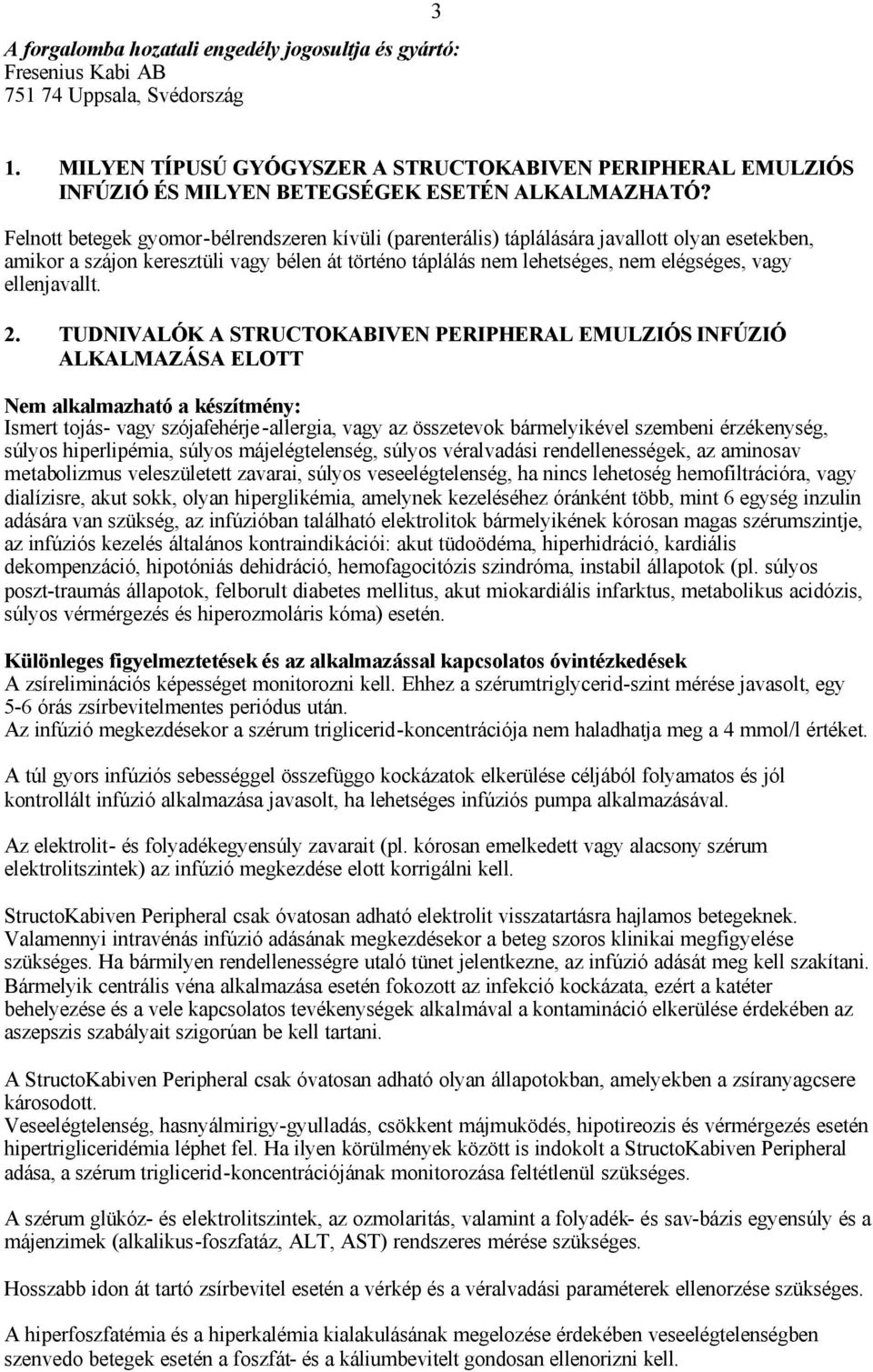 Felnott betegek gyomor-bélrendszeren kívüli (parenterális) táplálására javallott olyan esetekben, amikor a szájon keresztüli vagy bélen át történo táplálás nem lehetséges, nem elégséges, vagy