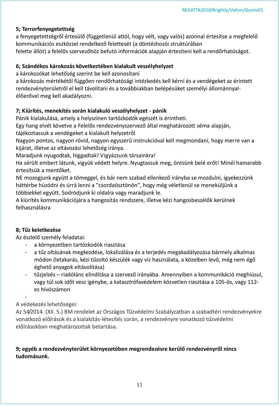 6; Szándékos károkozás következtében kialakult veszélyhelyzet a károkozókat lehetőség szerint be kell azonosítani a károkozás mértékétől függően rendőrhatósági intézkedés kell kérni és a vendégeket