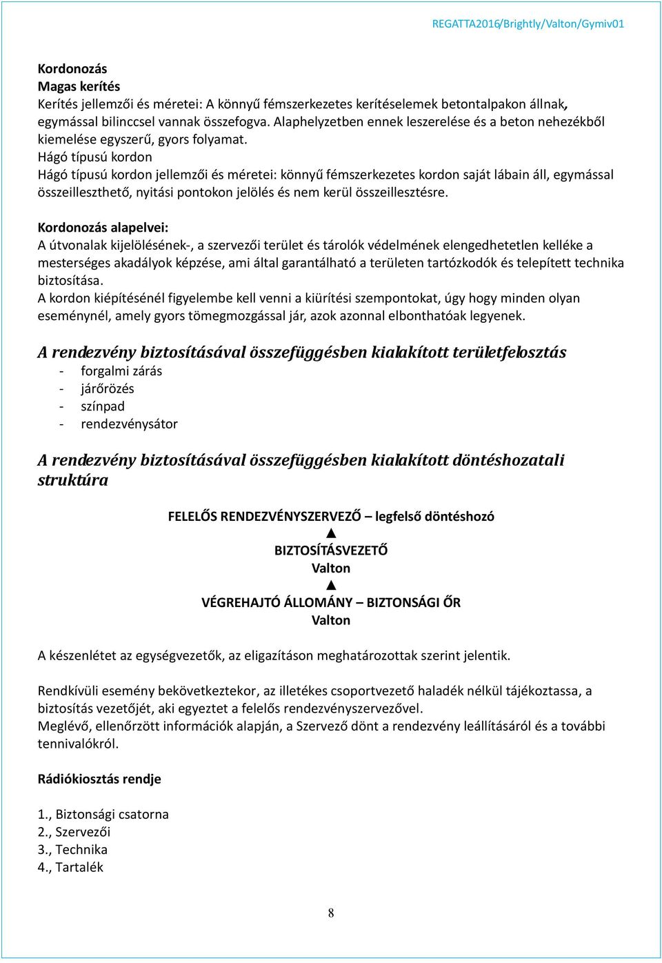 Hágó típusú kordon Hágó típusú kordon jellemzői és méretei: könnyű fémszerkezetes kordon saját lábain áll, egymással összeilleszthető, nyitási pontokon jelölés és nem kerül összeillesztésre.