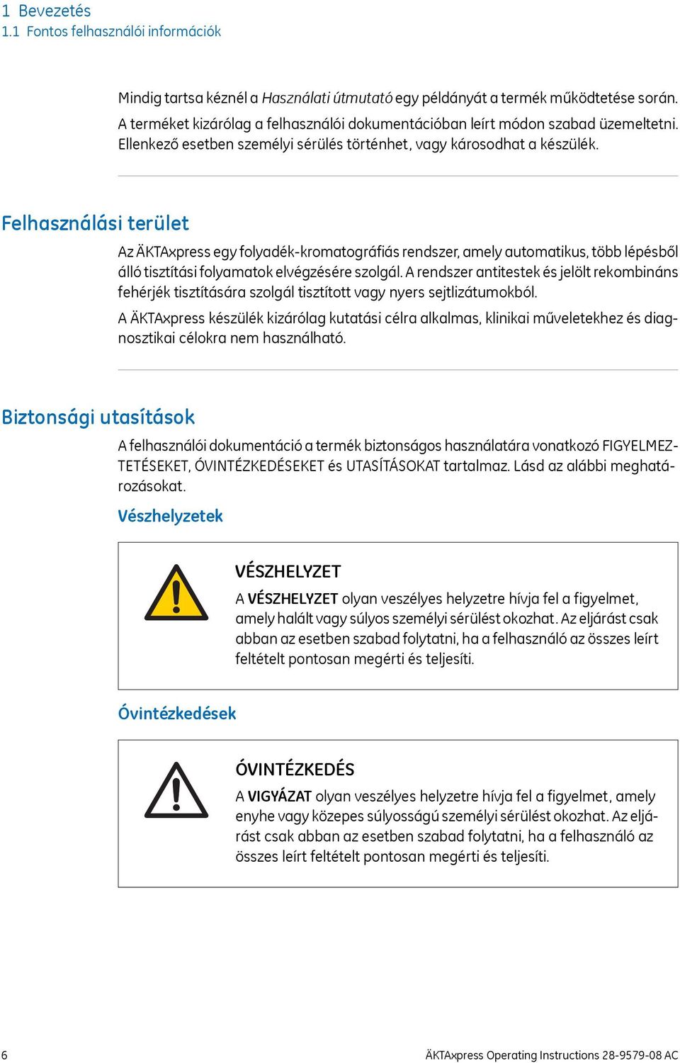 Felhasználási terület Az ÄKTAxpress egy folyadék-kromatográfiás rendszer, amely automatikus, több lépésből álló tisztítási folyamatok elvégzésére szolgál.