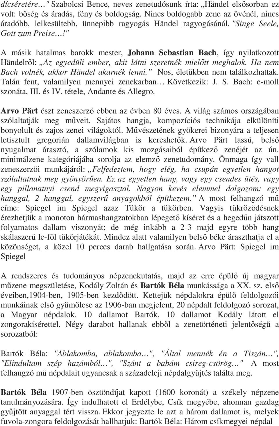 " A másik hatalmas barokk mester, Johann Sebastian Bach, így nyilatkozott Händelről: Az egyedüli ember, akit látni szeretnék mielőtt meghalok. Ha nem Bach volnék, akkor Händel akarnék lenni.