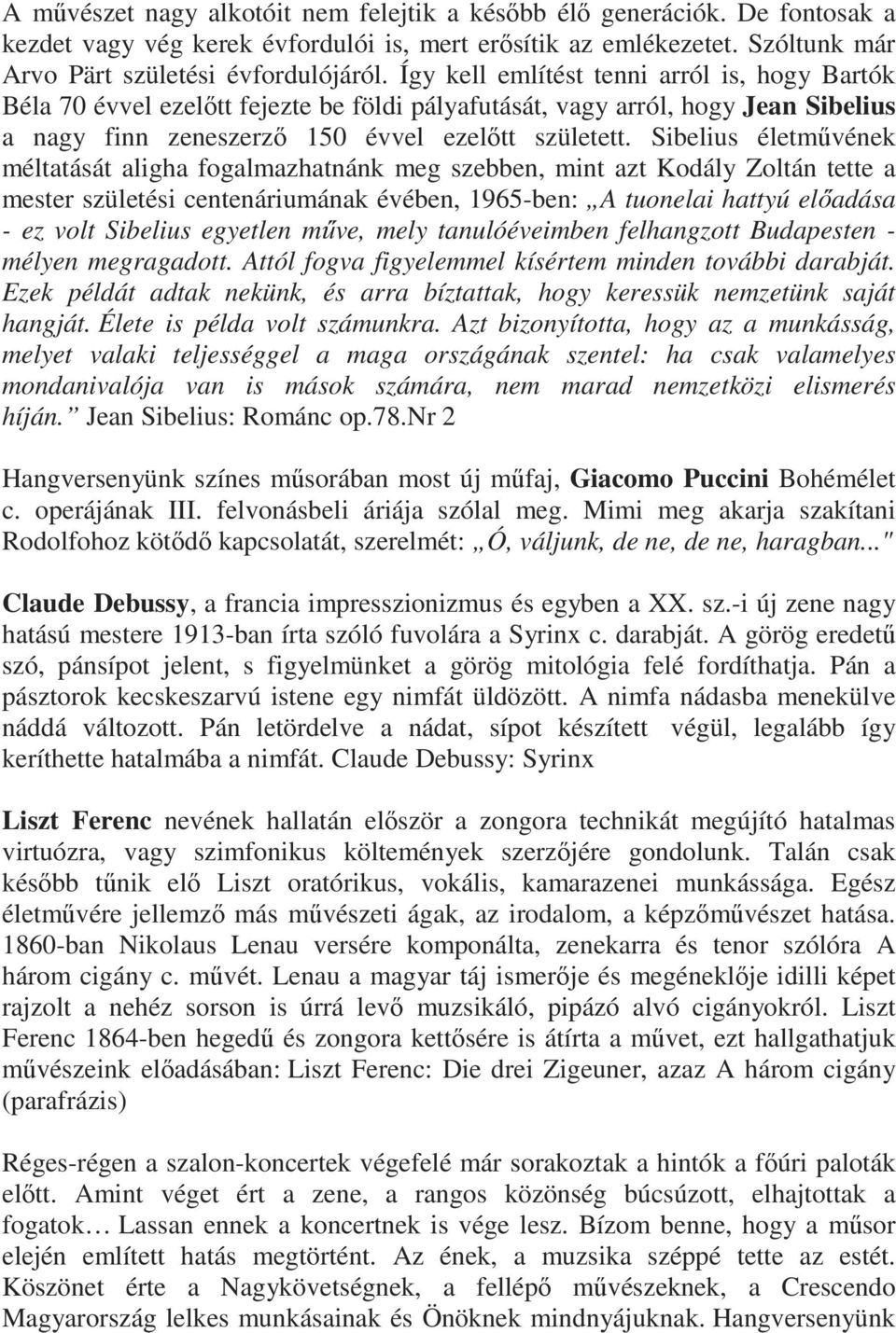 Sibelius életművének méltatását aligha fogalmazhatnánk meg szebben, mint azt Kodály Zoltán tette a mester születési centenáriumának évében, 1965-ben: A tuonelai hattyú előadása - ez volt Sibelius