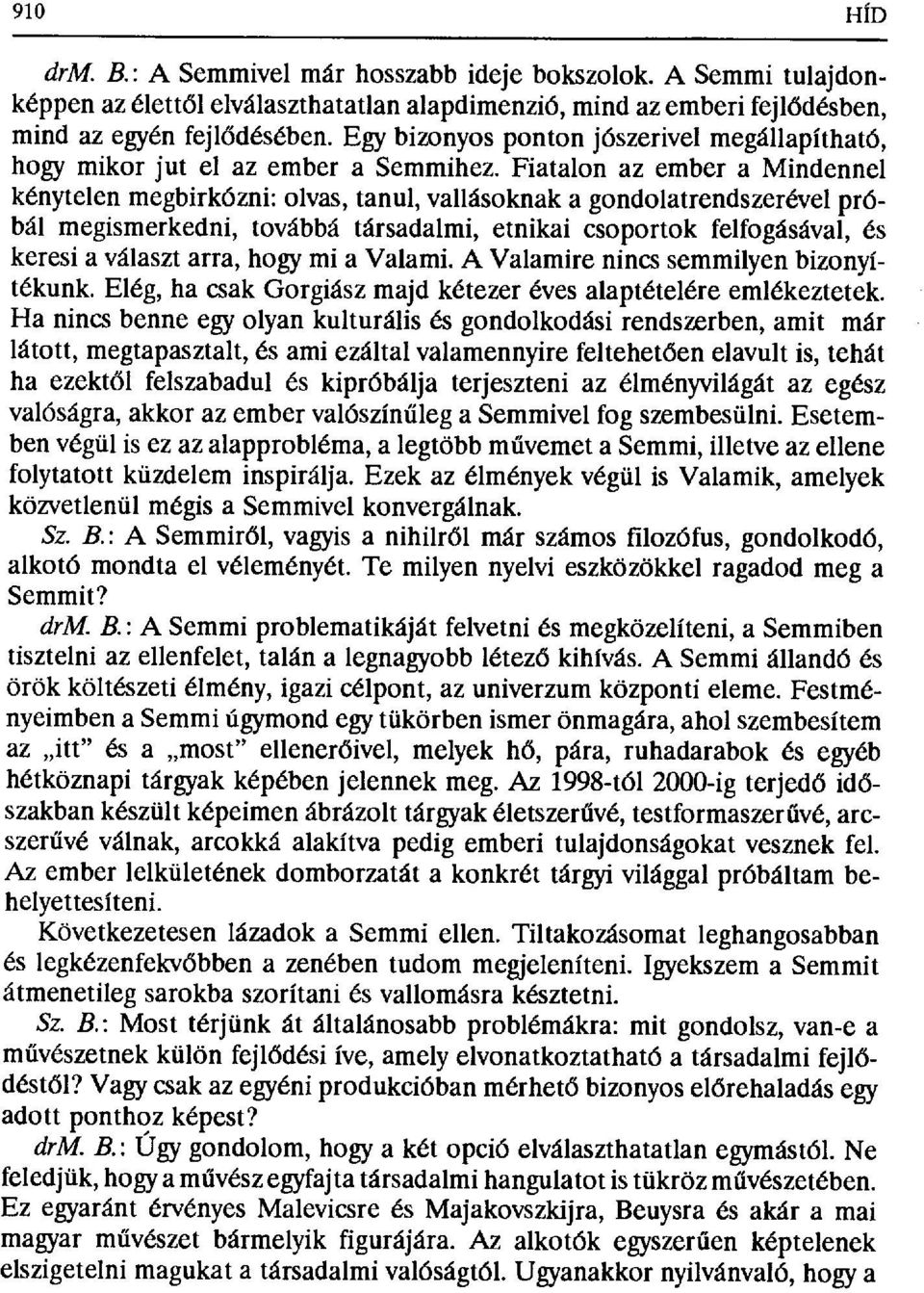 Fiatalon az ember a Mindennel kénytelen megbirkózni: olvas, tanul, vallásoknak a gondolatrendszerével próbál megismerkedni, továbbá társadalmi, etnikai csoportok felfogásával, és keresi a választ