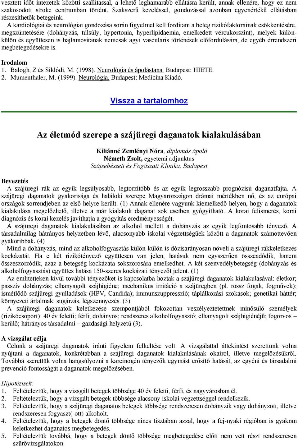 A kardiológiai és neurológiai gondozása során figyelmet kell fordítani a beteg rizikófaktorainak csökkentésére, megszüntetésére (dohányzás, túlsúly, hypertonia, hyperlipidaemia, emelkedett