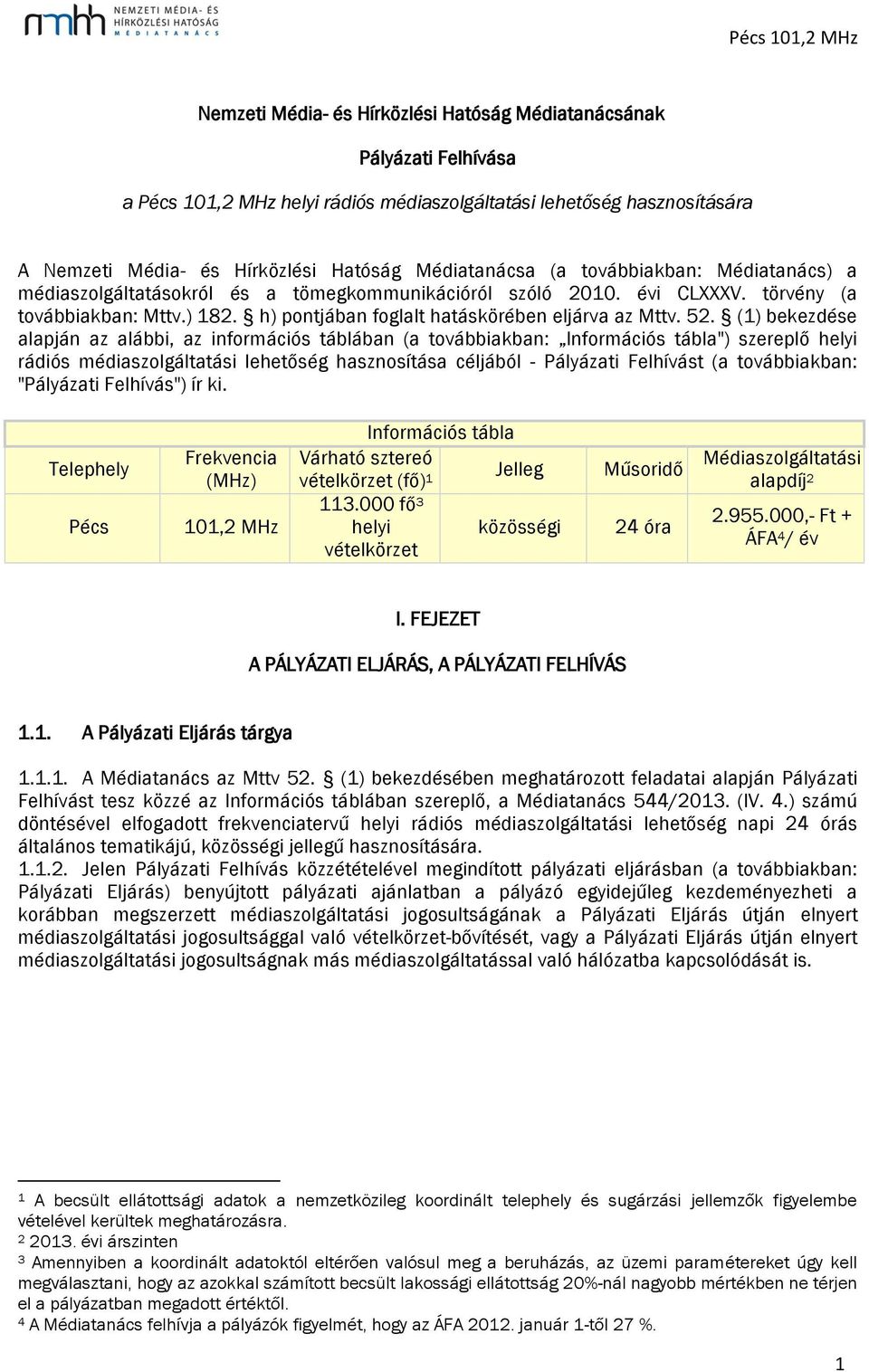 (1) bekezdése alapján az alábbi, az információs táblában (a továbbiakban: Információs tábla") szereplő helyi rádiós médiaszolgáltatási lehetőség hasznosítása céljából - Pályázati Felhívást (a