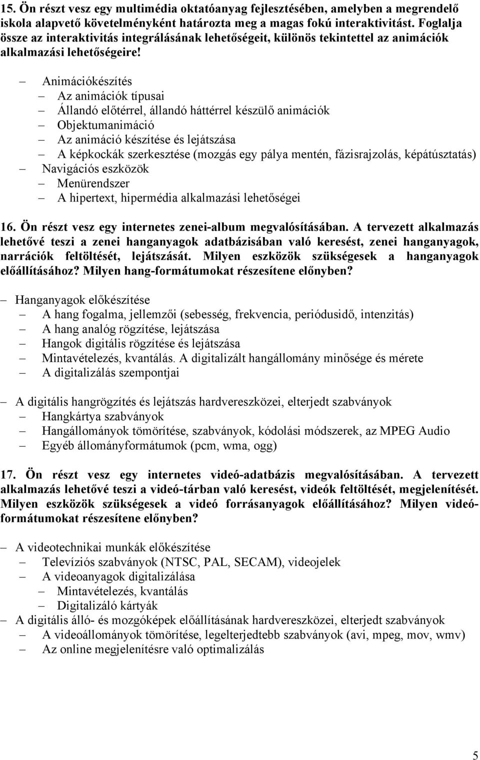 Animációkészítés Az animációk típusai Állandó előtérrel, állandó háttérrel készülő animációk Objektumanimáció Az animáció készítése és lejátszása A képkockák szerkesztése (mozgás egy pálya mentén,