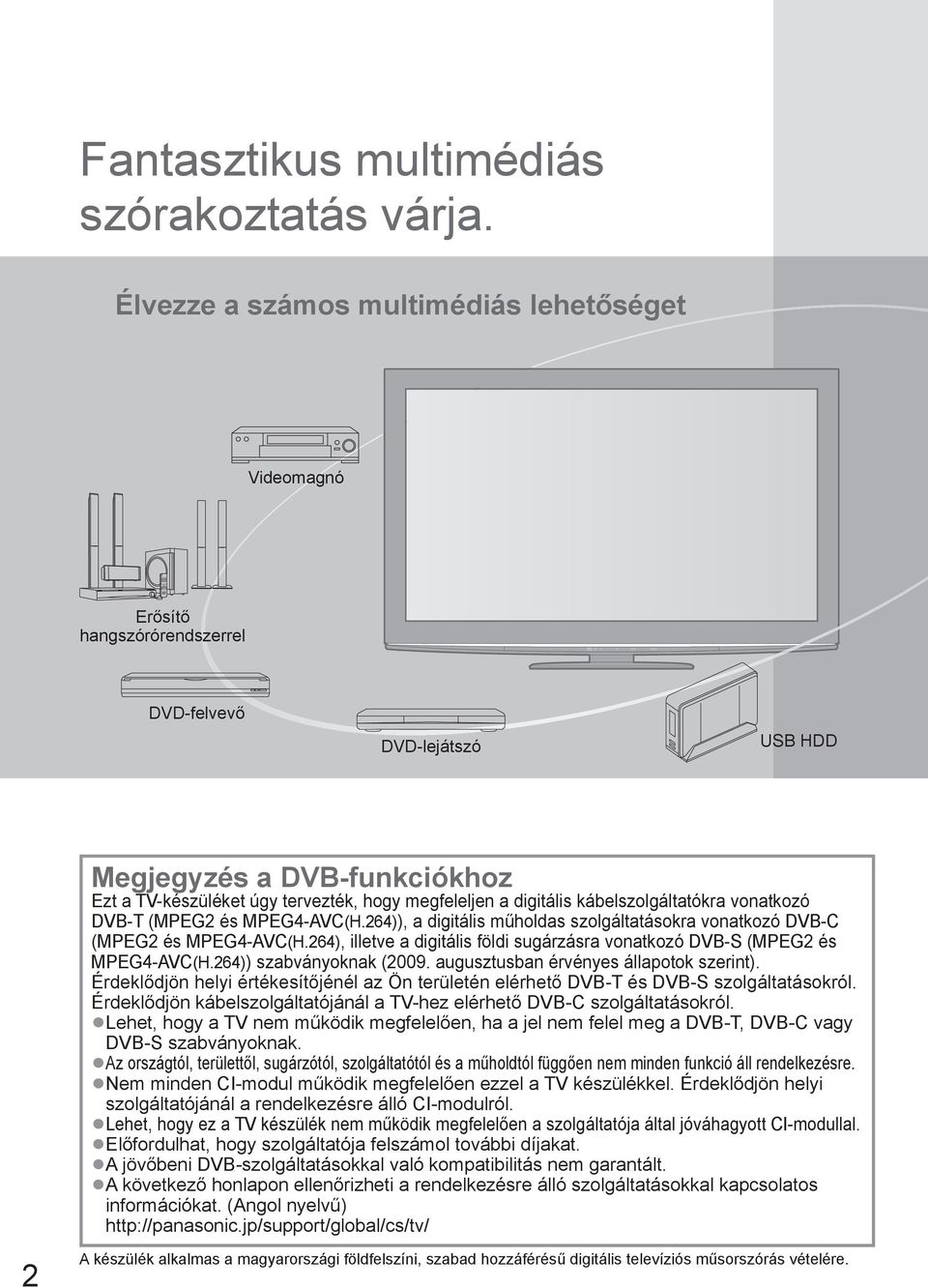 digitális kábelszolgáltatókra vonatkozó DVB-T (MPEG2 és MPEG4-AVC(H.264)), a digitális műholdas szolgáltatásokra vonatkozó DVB-C (MPEG2 és MPEG4-AVC(H.