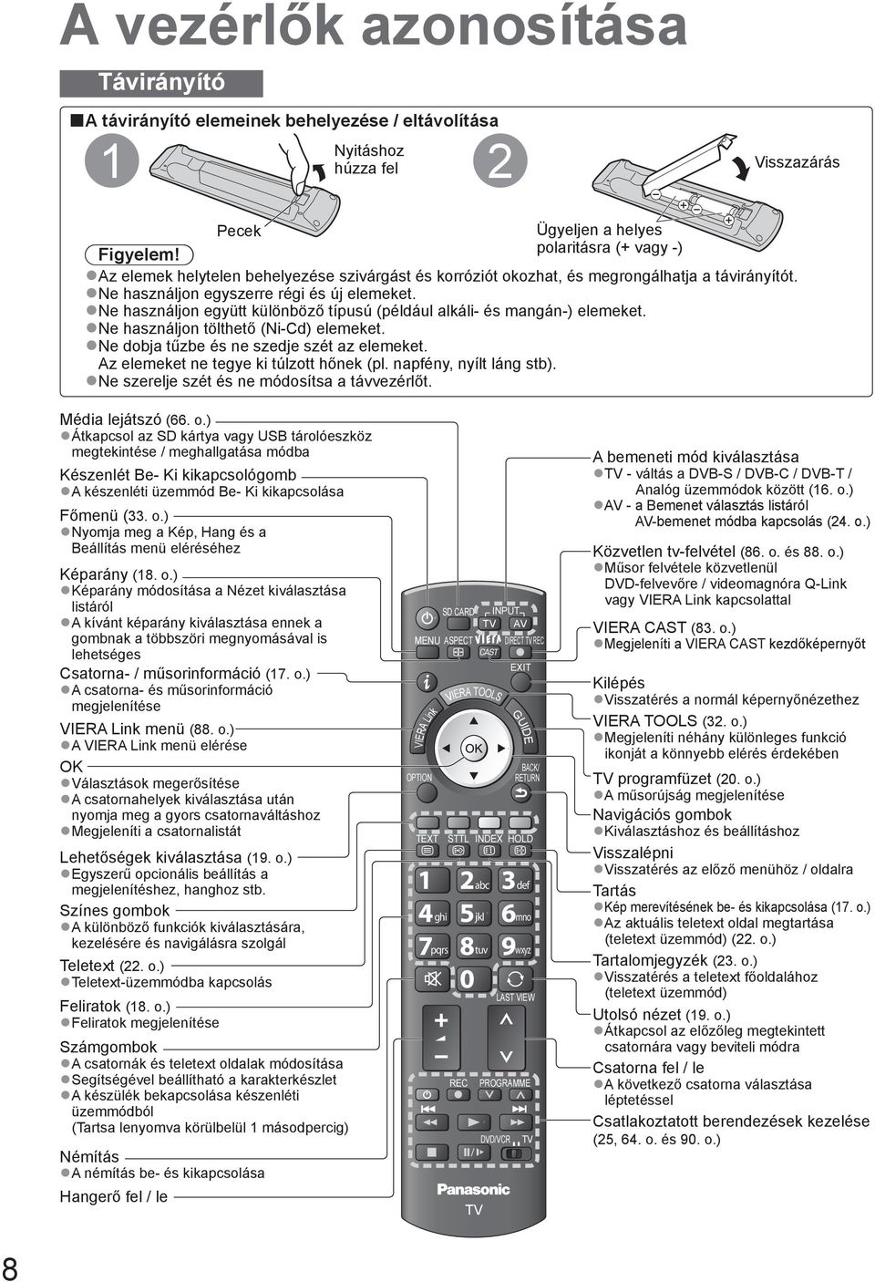 Ne használjon együtt különböző típusú (például alkáli- és mangán-) elemeket. Ne használjon tölthető (Ni-Cd) elemeket. Ne dobja tűzbe és ne szedje szét az elemeket.