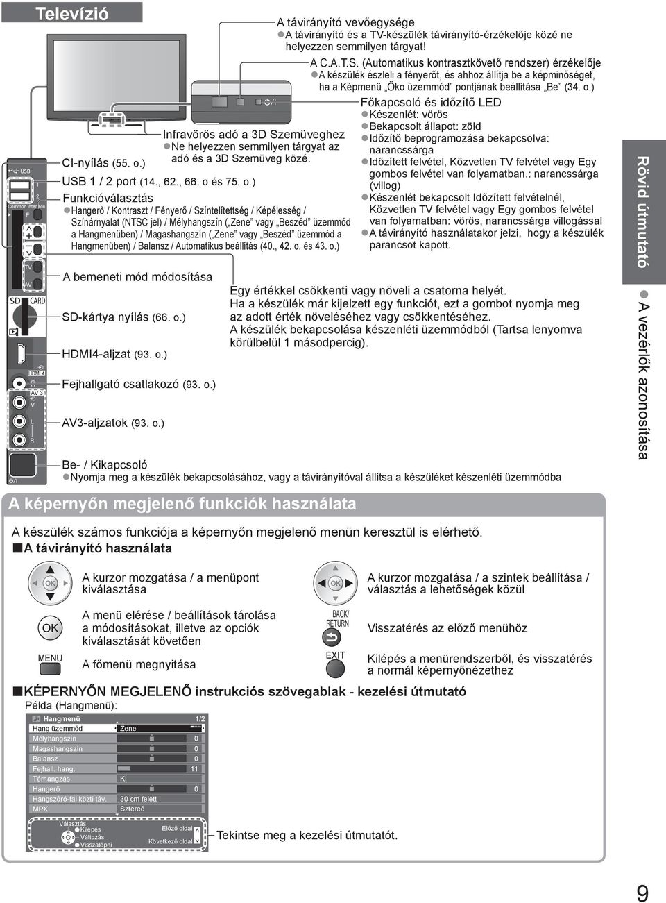 o ) Funkcióválasztás Hangerő / Kontraszt / Fényerő / Színtelítettség / Képélesség / Színárnyalat (NTSC jel) / Mélyhangszín ( Zene vagy Beszéd üzemmód a Hangmenüben) / Magashangszín ( Zene vagy Beszéd