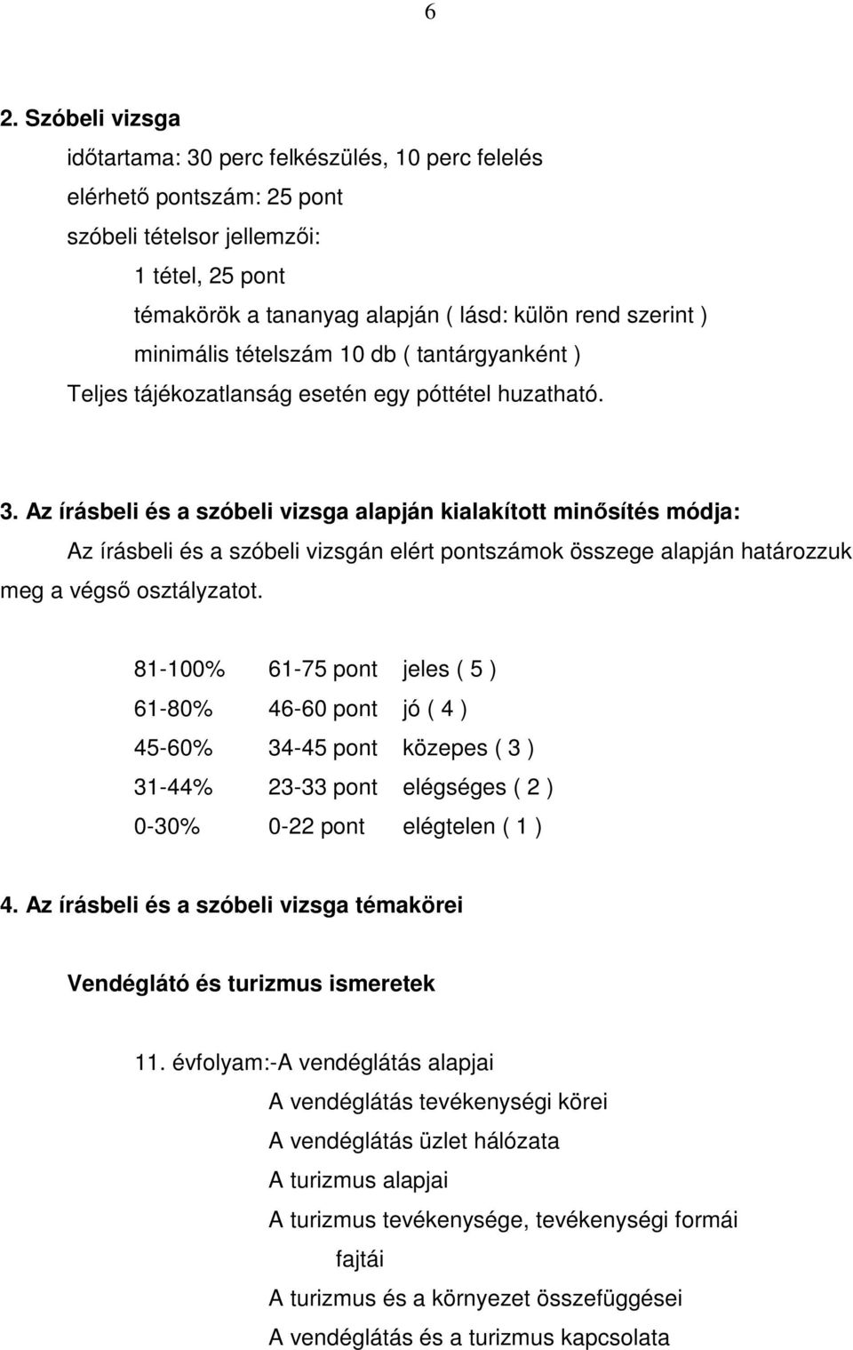 Az írásbeli és a szóbeli vizsga alapján kialakított minősítés módja: Az írásbeli és a szóbeli vizsgán elért pontszámok összege alapján határozzuk meg a végső osztályzatot.