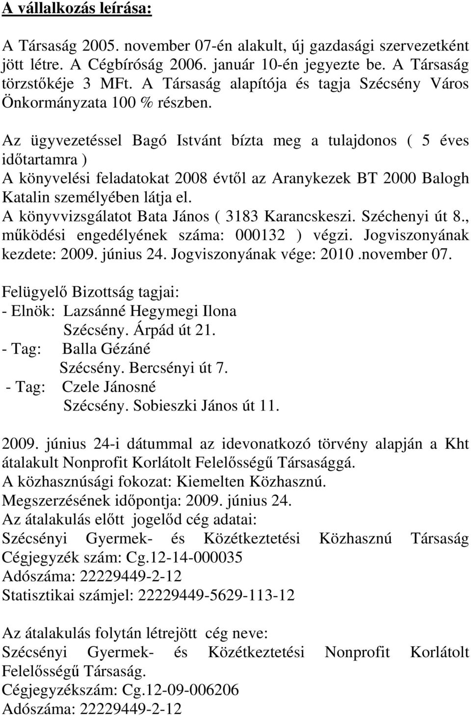 Az ügyvezetéssel Bagó Istvánt bízta meg a tulajdonos ( 5 éves idıtartamra ) A könyvelési feladatokat 2008 évtıl az Aranykezek BT 2000 Balogh Katalin személyében látja el.