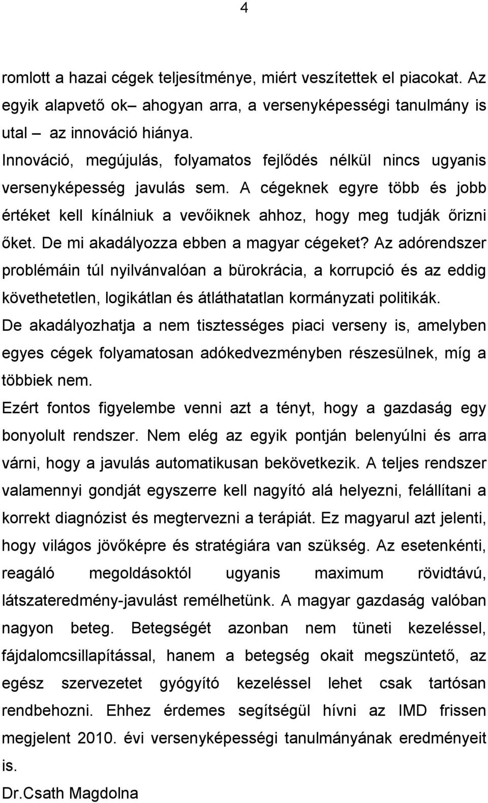 De mi akadályozza ebben a magyar cégeket? Az adórendszer problémáin túl nyilvánvalóan a bürokrácia, a korrupció és az eddig követhetetlen, logikátlan és átláthatatlan kormányzati politikák.